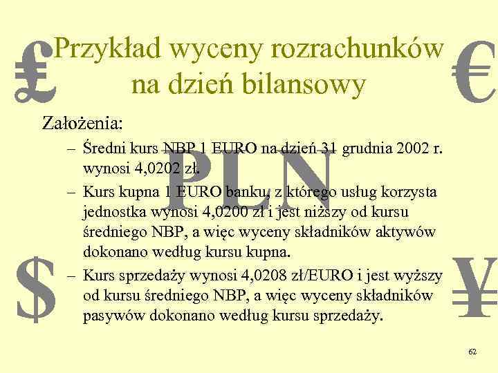 ₤ Przykład wyceny rozrachunków na dzień bilansowy Założenia: PLN – Średni kurs NBP 1