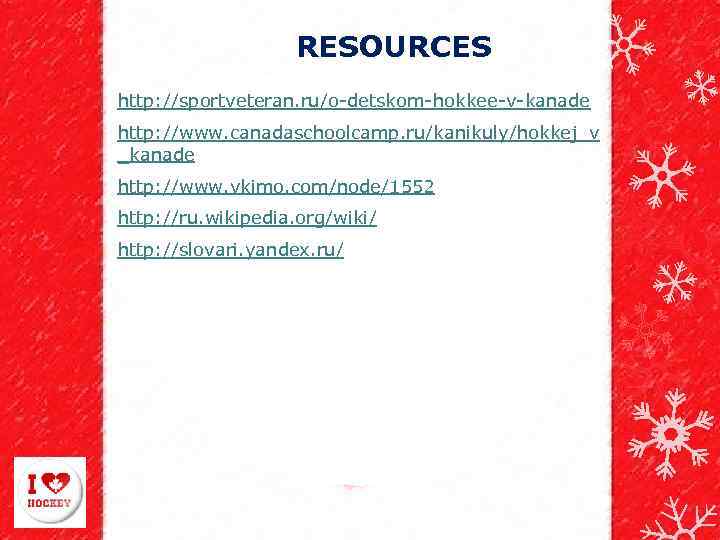 RESOURСES http: //sportveteran. ru/o-detskom-hokkee-v-kanade http: //www. canadaschoolcamp. ru/kanikuly/hokkej_v _kanade http: //www. vkimo. com/node/1552 http: