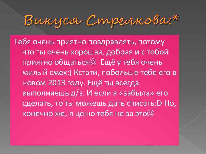 Викуся Стрелкова: * Тебя очень приятно поздравлять, потому что ты очень хорошая, добрая и