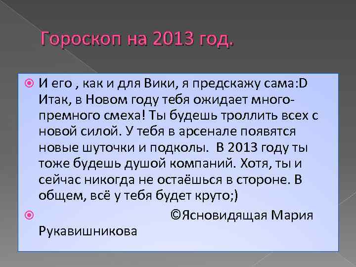 Гороскоп на 2013 год. И его , как и для Вики, я предскажу сама: