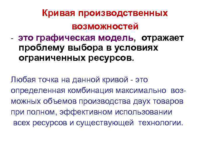 Кривая производственных возможностей - это графическая модель, отражает проблему выбора в условиях ограниченных ресурсов.