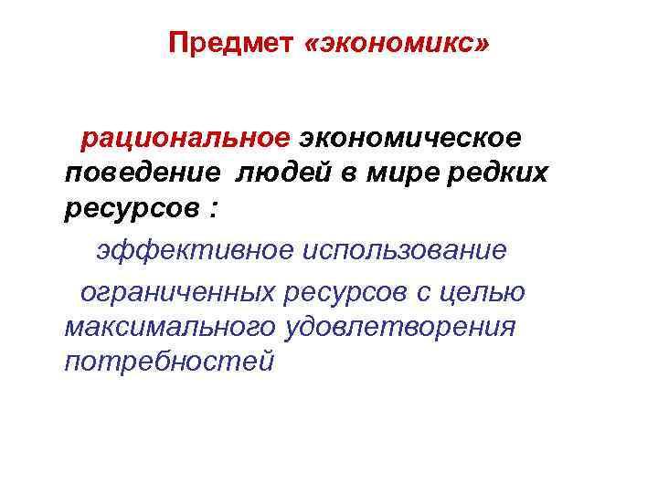 Предмет «экономикс» рациональное экономическое поведение людей в мире редких ресурсов : эффективное использование ограниченных