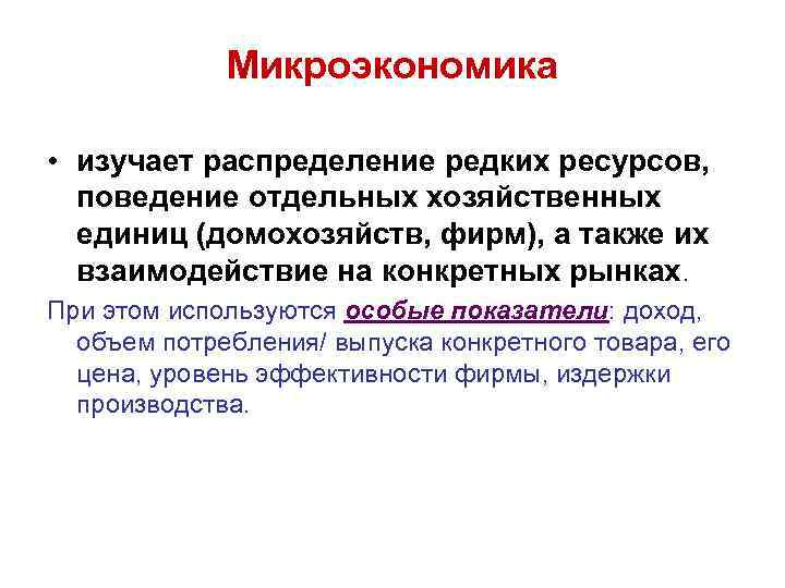 Микроэкономика • изучает распределение редких ресурсов, поведение отдельных хозяйственных единиц (домохозяйств, фирм), а также