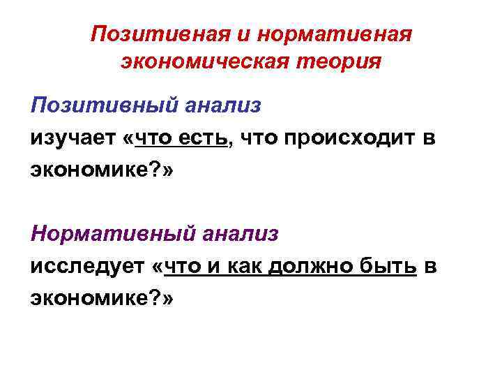 Позитивная и нормативная экономическая теория Позитивный анализ изучает «что есть, что происходит в экономике?