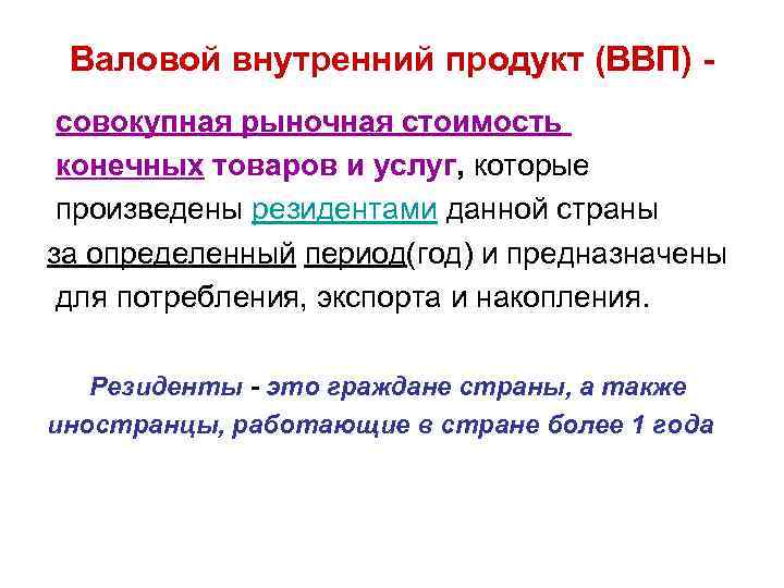 Валовой внутренний продукт (ВВП) совокупная рыночная стоимость конечных товаров и услуг, которые произведены резидентами