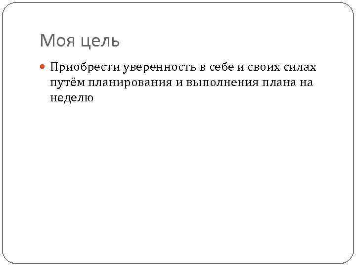 Моя цель Приобрести уверенность в себе и своих силах путём планирования и выполнения плана