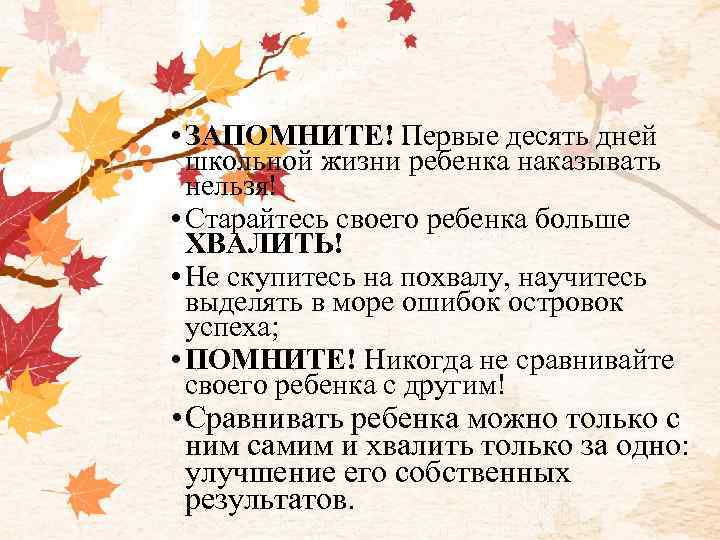  • ЗАПОМНИТЕ! Первые десять дней школьной жизни ребенка наказывать нельзя! • Старайтесь своего