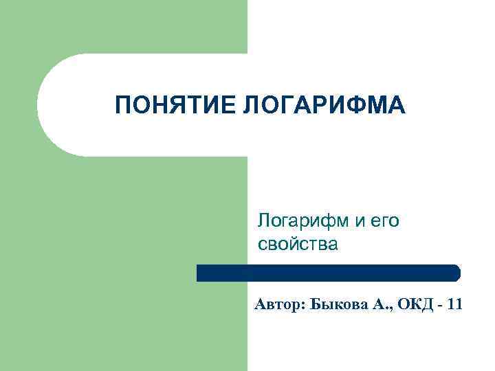 ПОНЯТИЕ ЛОГАРИФМА Логарифм и его свойства Автор: Быкова А. , ОКД - 11 