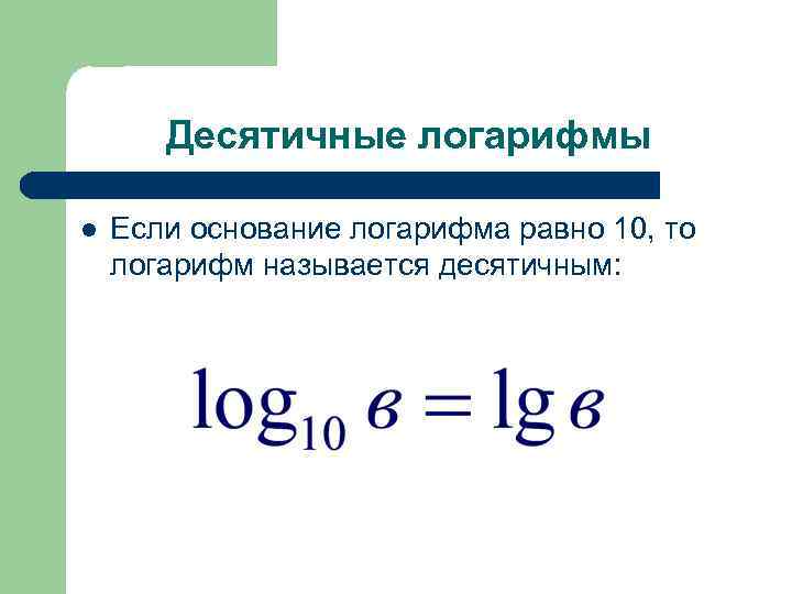 Десятичные логарифмы l Если основание логарифма равно 10, то логарифм называется десятичным: 