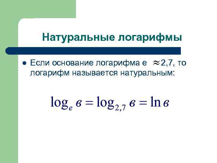 Натуральные логарифмы l Если основание логарифма е 2, 7, то логарифм называется натуральным: 