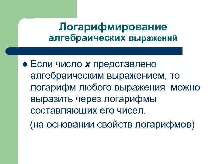 Логарифмирование алгебраических выражений l Если число х представлено алгебраическим выражением, то логарифм любого выражения