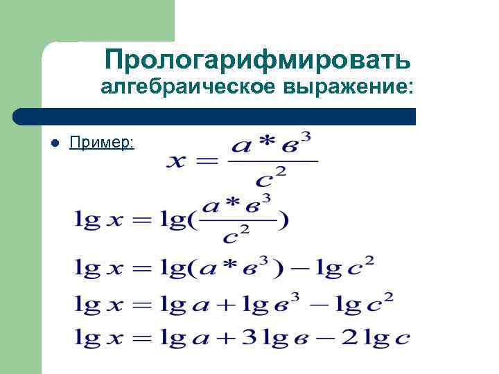Прологарифмировать алгебраическое выражение: l Пример: 