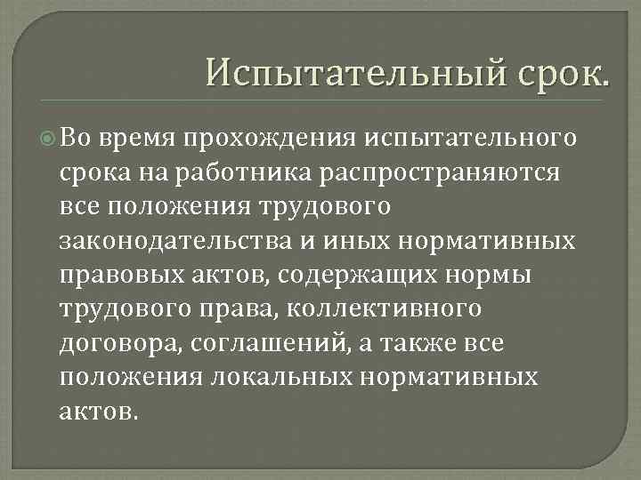 Испытательный срок. Во время прохождения испытательного срока на работника распространяются все положения трудового законодательства