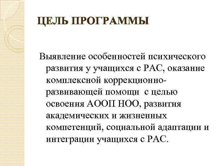 ЦЕЛЬ ПРОГРАММЫ Выявление особенностей психического развития у учащихся с РАС, оказание комплексной коррекционноразвивающей помощи