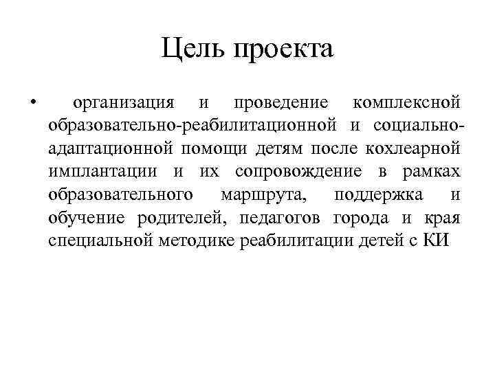 Цель проекта • организация и проведение комплексной образовательно-реабилитационной и социальноадаптационной помощи детям после кохлеарной