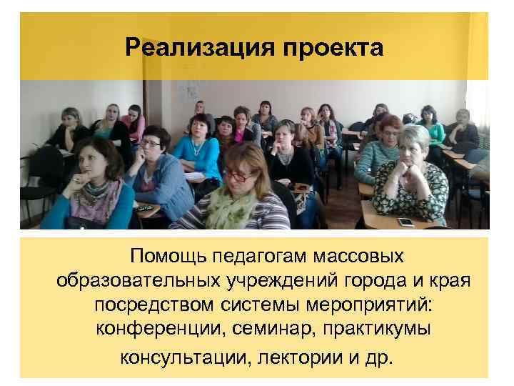 Реализация проекта Помощь педагогам массовых образовательных учреждений города и края посредством системы мероприятий: конференции,