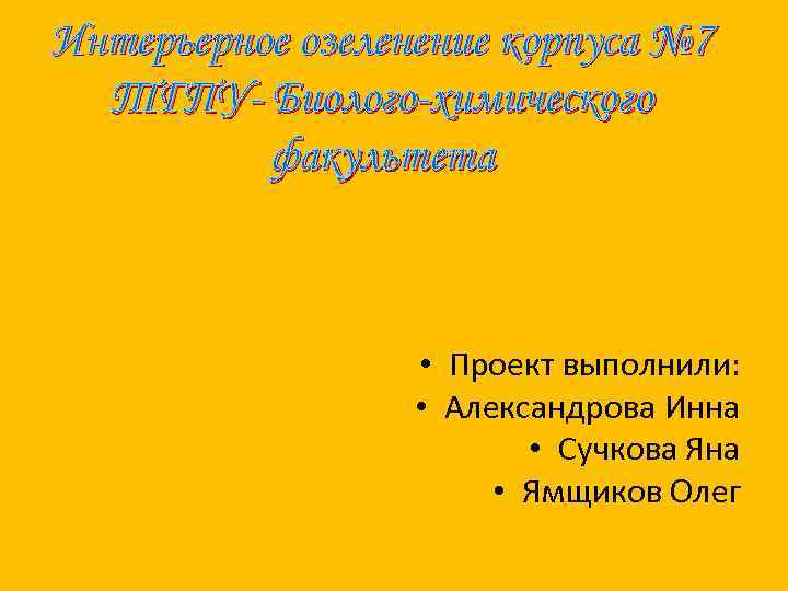 Интерьерное озеленение корпуса № 7 ТГПУ- Биолого-химического факультета • Проект выполнили: • Александрова Инна