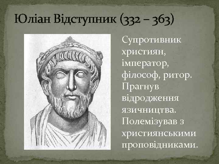 Юліан Відступник (332 – 363) Супротивник християн, імператор, філософ, ритор. Прагнув відродження язичництва. Полемізував