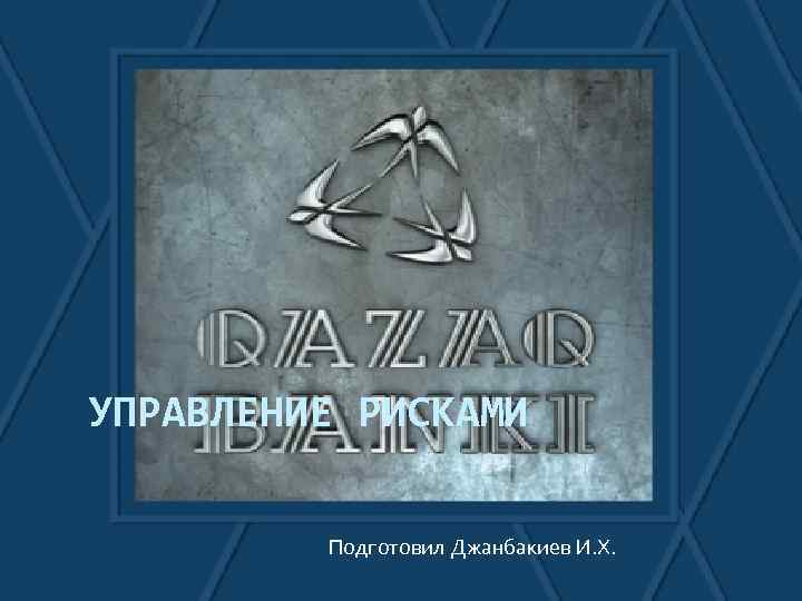 УПРАВЛЕНИЕ РИСКАМИ Подготовил Джанбакиев И. Х. 