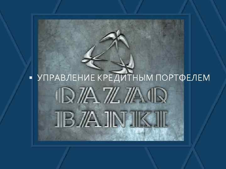  УПРАВЛЕНИЕ КРЕДИТНЫМ ПОРТФЕЛЕМ 