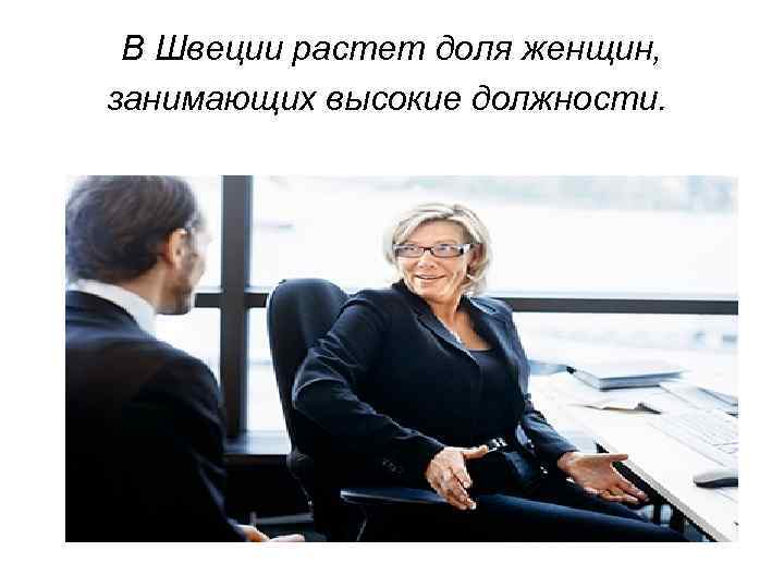 В Швеции растет доля женщин, занимающих высокие должности. 