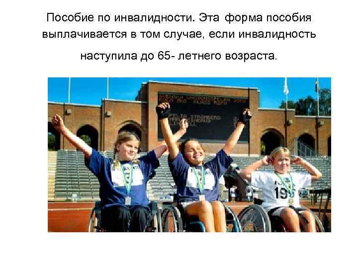  Пособие по инвалидности. Эта форма пособия выплачивается в том случае, если инвалидность наступила