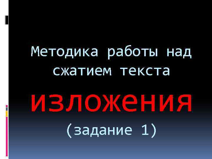 Методика работы над сжатием текста изложения (задание 1) 