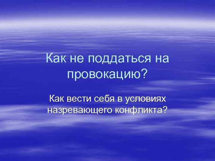 Как не поддаться на провокацию? Как вести себя в условиях назревающего конфликта? 