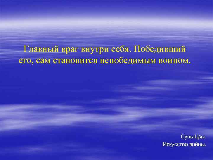 Главный враг внутри себя. Победивший его, сам становится непобедимым воином. Сунь-Цзы. Искусство войны. 