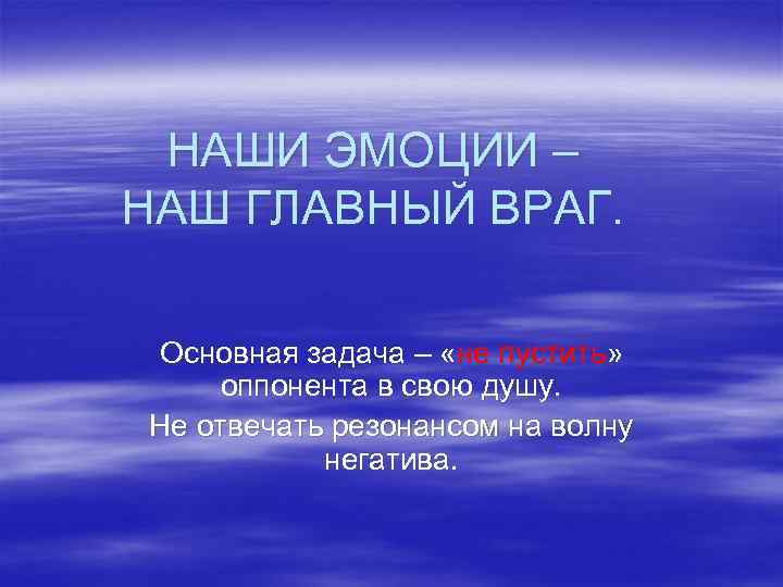 НАШИ ЭМОЦИИ – НАШ ГЛАВНЫЙ ВРАГ. Основная задача – «не пустить» оппонента в свою