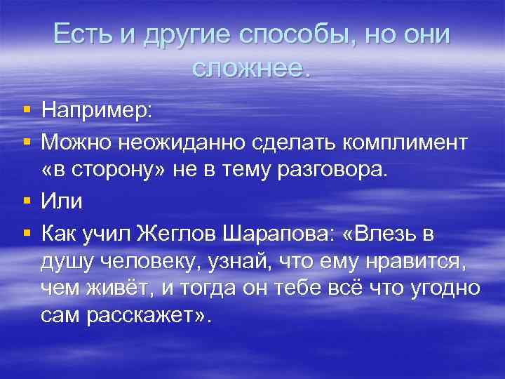 Есть и другие способы, но они сложнее. § Например: § Можно неожиданно сделать комплимент