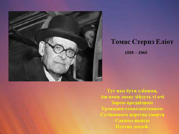 Томас Стернз Еліот 1888 – 1965 Тут нам бути сліпими, Аж поки знову зійдуть