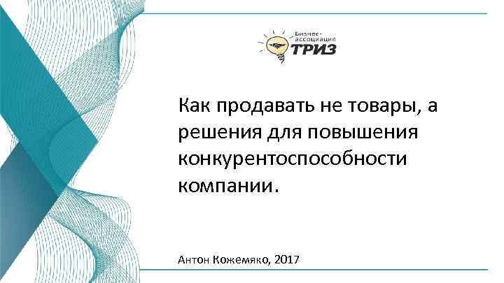 Как продавать не товары, а решения для повышения конкурентоспособности компании. Антон Кожемяко, 2017 