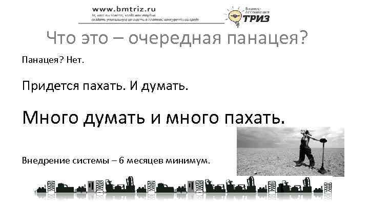 Что это – очередная панацея? Панацея? Нет. Придется пахать. И думать. Много думать и