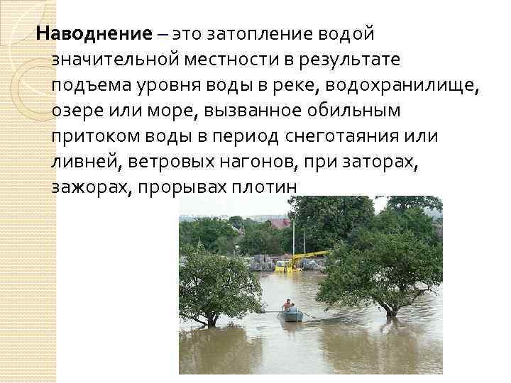 Наводнение – это затопление водой значительной местности в результате подъема уровня воды в реке,