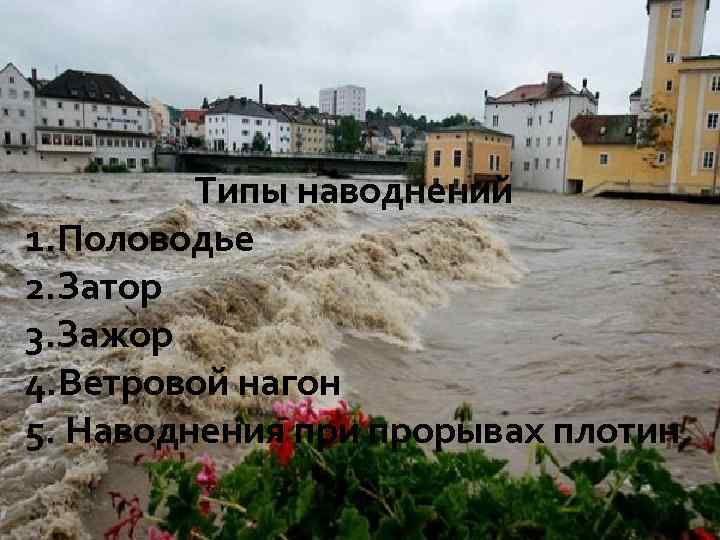 Типы наводнений 1. Половодье 2. Затор 3. Зажор 4. Ветровой нагон 5. Наводнения при