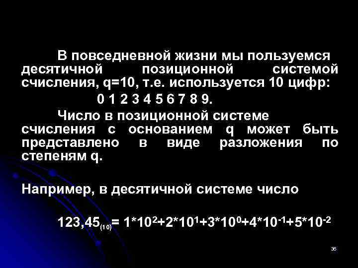 В повседневной жизни мы пользуемся десятичной позиционной системой счисления, q=10, т. е. используется 10