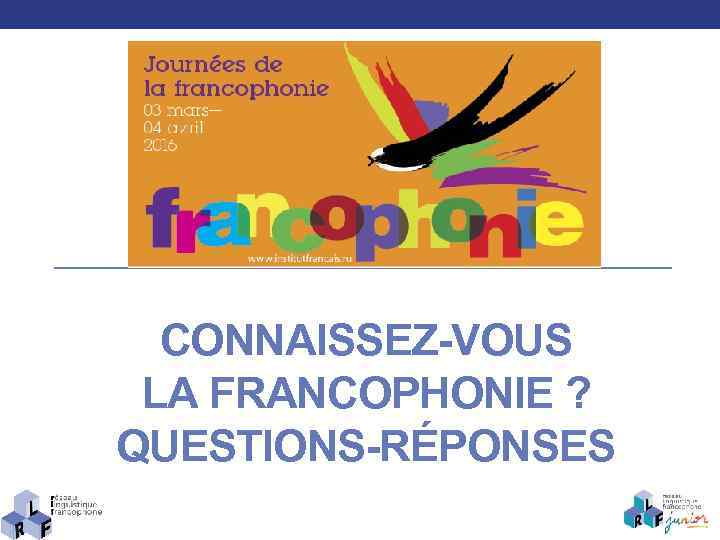 CONNAISSEZ-VOUS LA FRANCOPHONIE ? QUESTIONS-RÉPONSES 