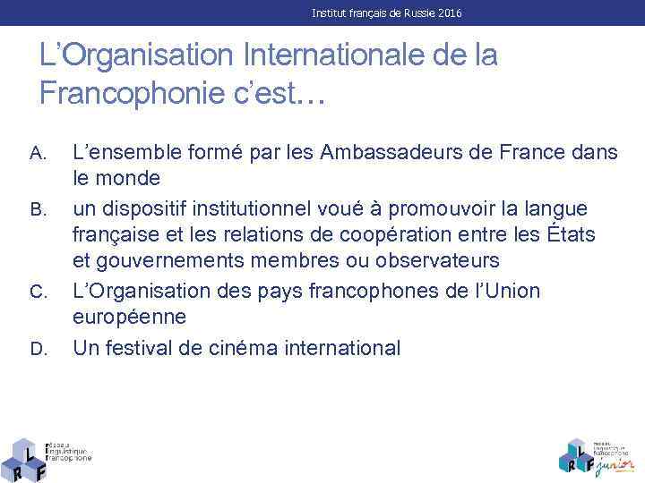 Institut français de Russie 2016 L’Organisation Internationale de la Francophonie c’est… A. B. C.