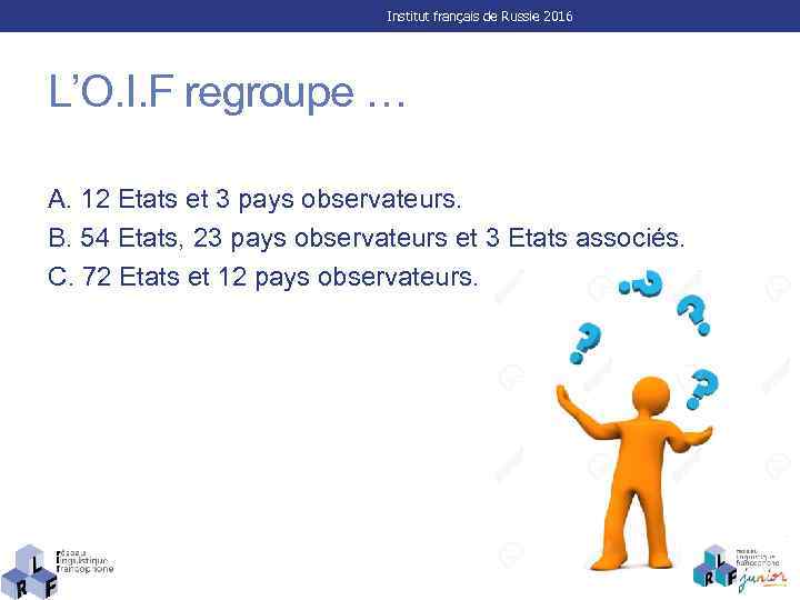 Institut français de Russie 2016 L’O. I. F regroupe … A. 12 Etats et