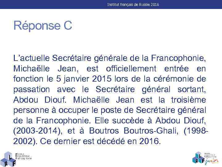Institut français de Russie 2016 Réponse C L’actuelle Secrétaire générale de la Francophonie, Michaëlle