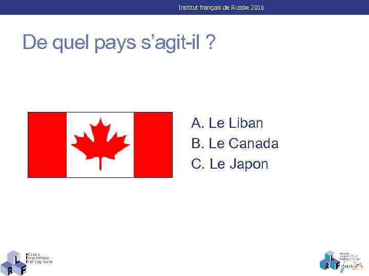 Institut français de Russie 2016 De quel pays s’agit-il ? A. Le Liban B.