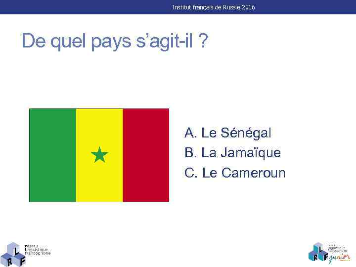 Institut français de Russie 2016 De quel pays s’agit-il ? A. Le Sénégal B.