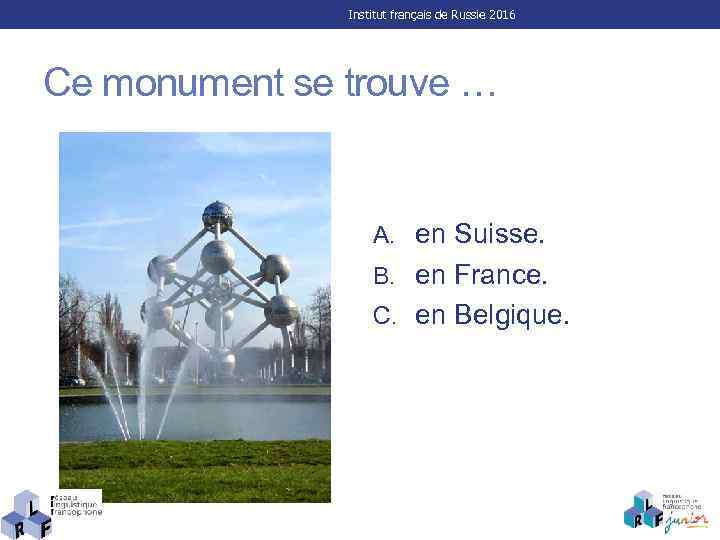 Institut français de Russie 2016 Ce monument se trouve … A. en Suisse. B.