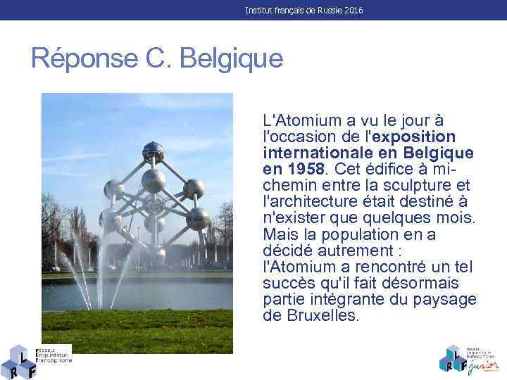 Institut français de Russie 2016 Réponse C. Belgique L'Atomium a vu le jour à