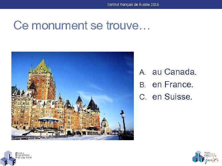 Institut français de Russie 2016 Ce monument se trouve… A. au Canada. B. en