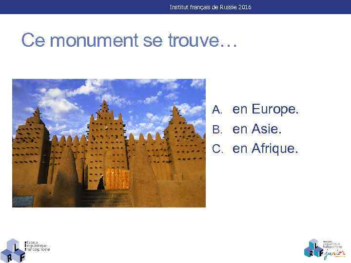 Institut français de Russie 2016 Ce monument se trouve… A. en Europe. B. en