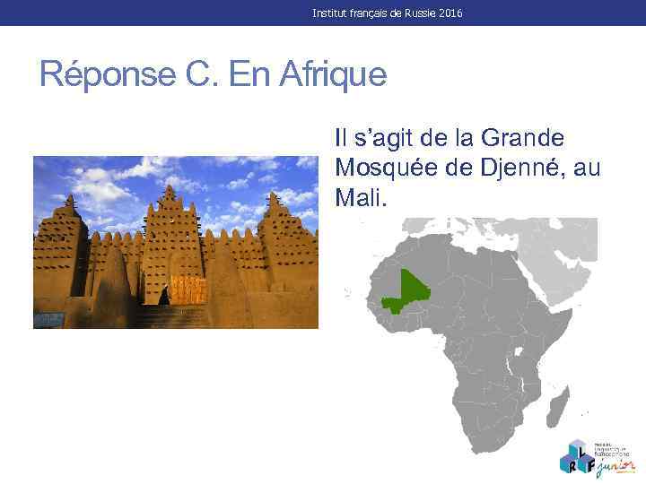 Institut français de Russie 2016 Réponse C. En Afrique Il s’agit de la Grande