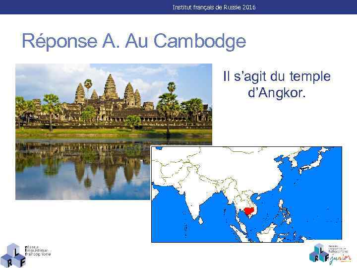 Institut français de Russie 2016 Réponse A. Au Cambodge Il s’agit du temple d’Angkor.