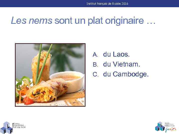 Institut français de Russie 2016 Les nems sont un plat originaire … A. du